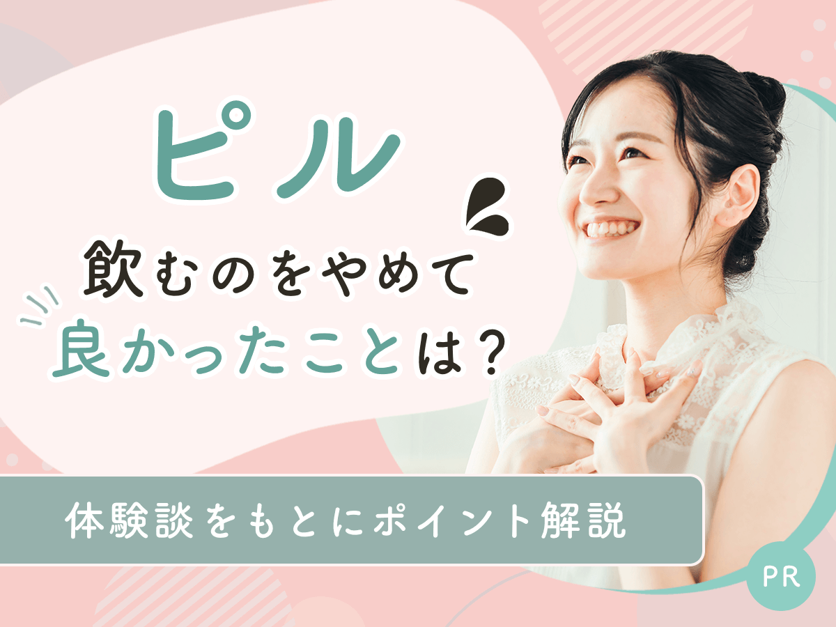 ピルをやめてよかったことは？やめたあとの体調やメリット・デメリットを300人の体験談をもとに紹介！