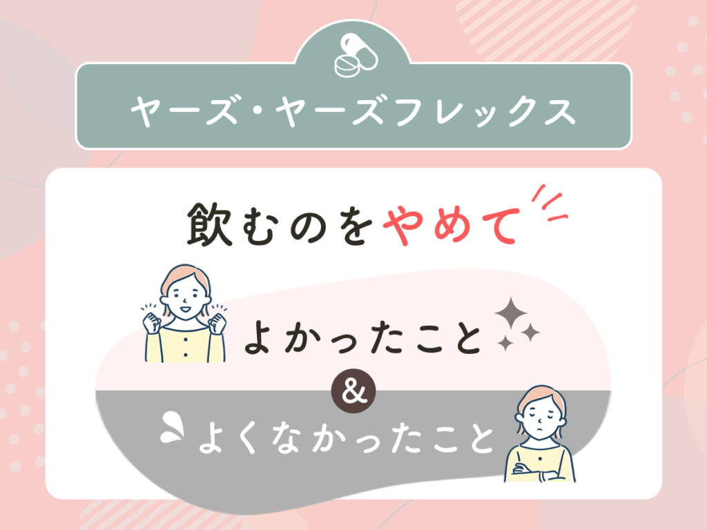 ヤーズ・ヤーズフレックス（低用量ピル）をやめてよかったこと・やめたあとの体調