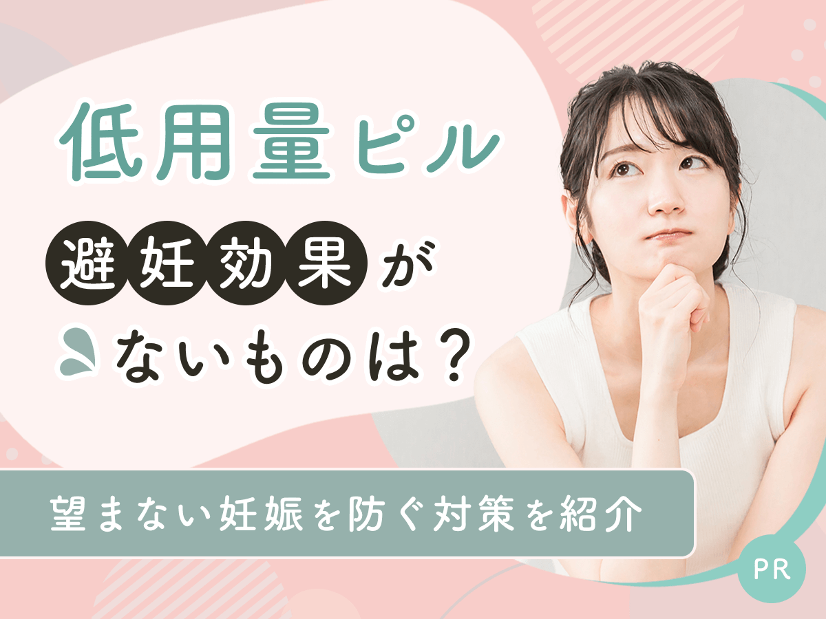 低用量ピルで避妊効果がないものは？超低用量ピルと低用量ピルの違いと望まない妊娠を防ぐ対策を紹介